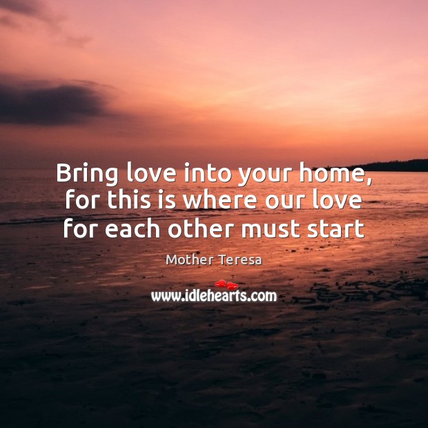 Bring love into your home, for this is where our love for each other must start Image
