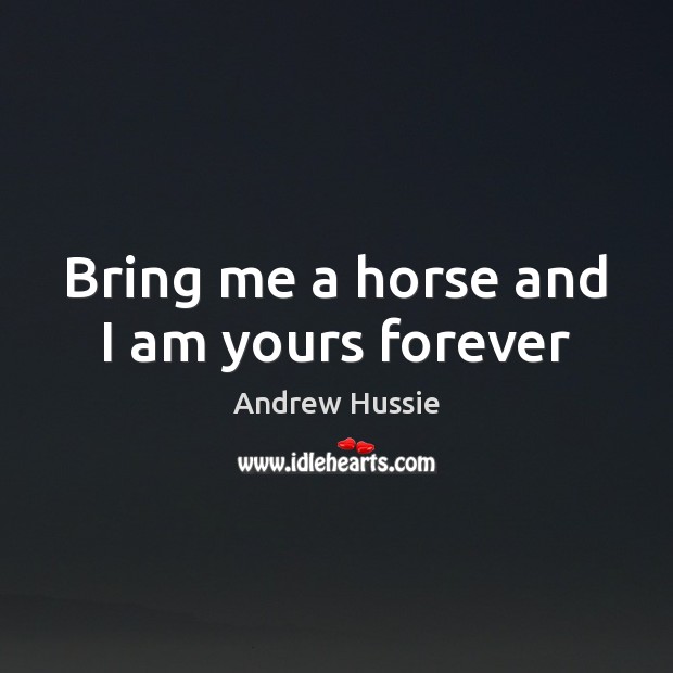 Bring me a horse and I am yours forever Andrew Hussie Picture Quote