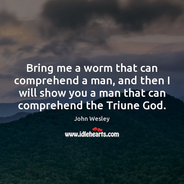Bring me a worm that can comprehend a man, and then I John Wesley Picture Quote