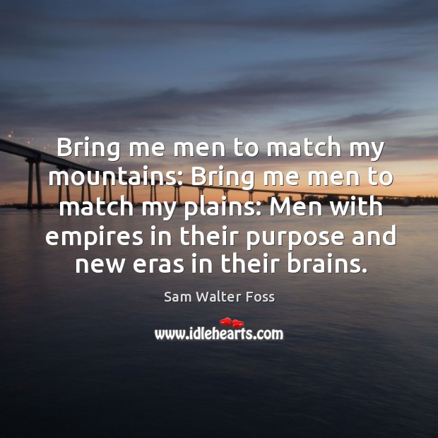 Bring me men to match my mountains: bring me men to match my plains. Sam Walter Foss Picture Quote
