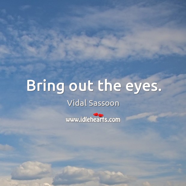 Bring out the eyes. Vidal Sassoon Picture Quote