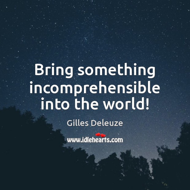 Bring something incomprehensible into the world! Gilles Deleuze Picture Quote