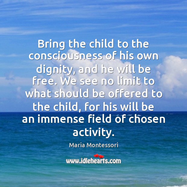 Bring the child to the consciousness of his own dignity, and he Maria Montessori Picture Quote