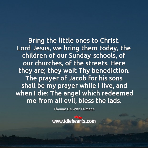 Bring the little ones to Christ. Lord Jesus, we bring them today, Thomas De Witt Talmage Picture Quote