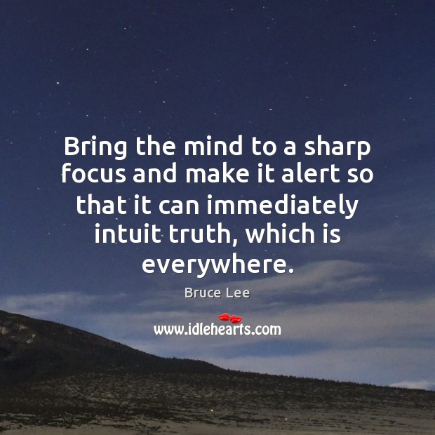 Bring the mind to a sharp focus and make it alert so Bruce Lee Picture Quote