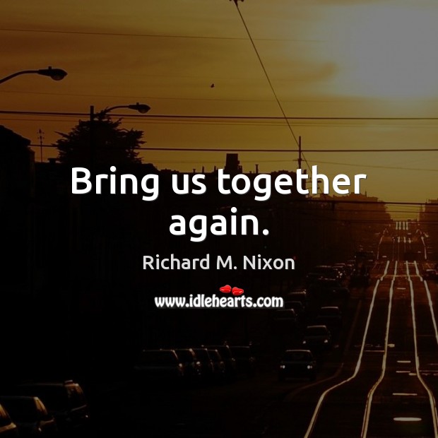 Bring us together again. Richard M. Nixon Picture Quote