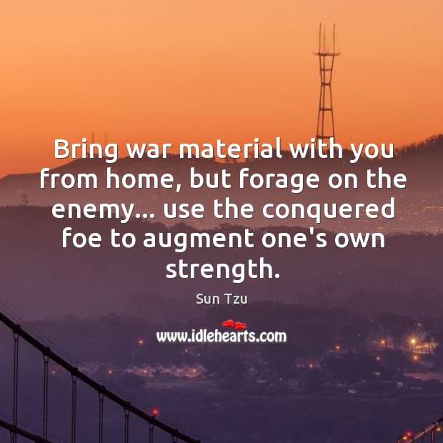 Bring war material with you from home, but forage on the enemy… Image
