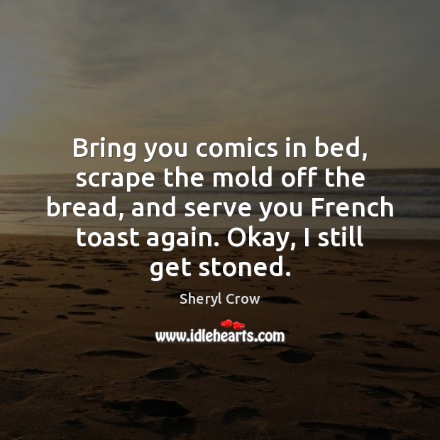 Bring you comics in bed, scrape the mold off the bread, and Image
