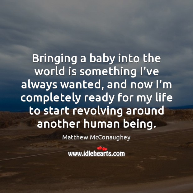 Bringing a baby into the world is something I’ve always wanted, and Matthew McConaughey Picture Quote