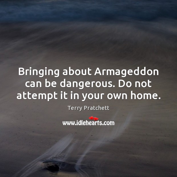 Bringing about Armageddon can be dangerous. Do not attempt it in your own home. Image