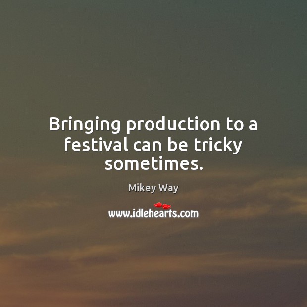 Bringing production to a festival can be tricky sometimes. Mikey Way Picture Quote