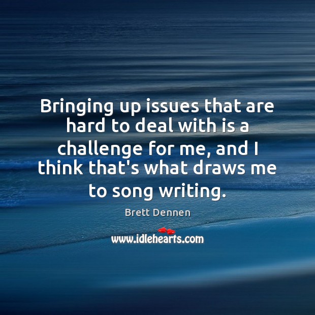 Bringing up issues that are hard to deal with is a challenge Brett Dennen Picture Quote
