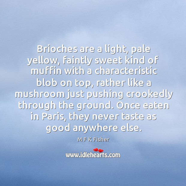 Brioches are a light, pale yellow, faintly sweet kind of muffin with M F K Fisher Picture Quote
