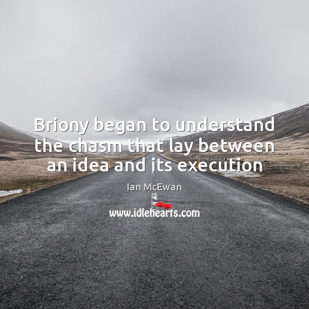 Briony began to understand the chasm that lay between an idea and its execution Image