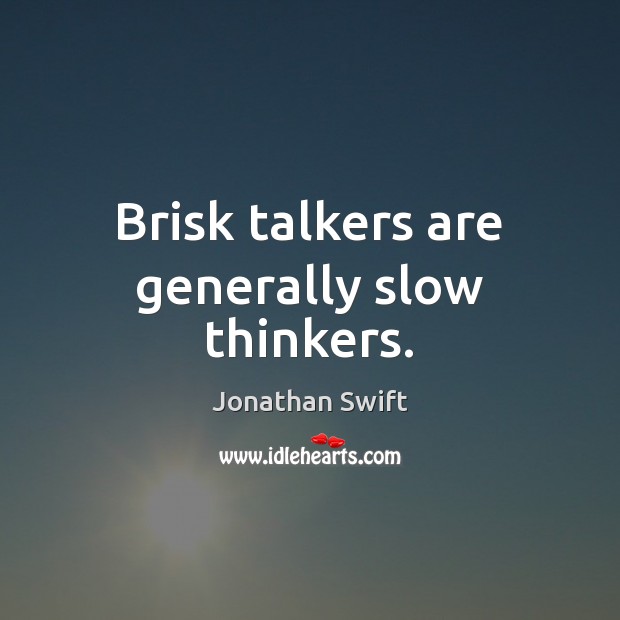 Brisk talkers are generally slow thinkers. Jonathan Swift Picture Quote