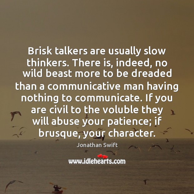 Brisk talkers are usually slow thinkers. There is, indeed, no wild beast Jonathan Swift Picture Quote