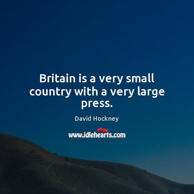 Britain is a very small country with a very large press. David Hockney Picture Quote