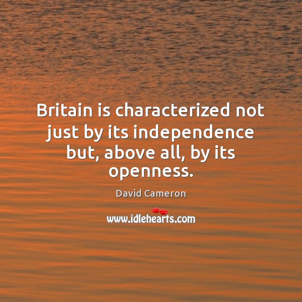 Britain is characterized not just by its independence but, above all, by its openness. David Cameron Picture Quote