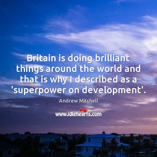Britain is doing brilliant things around the world and that is why Andrew Mitchell Picture Quote