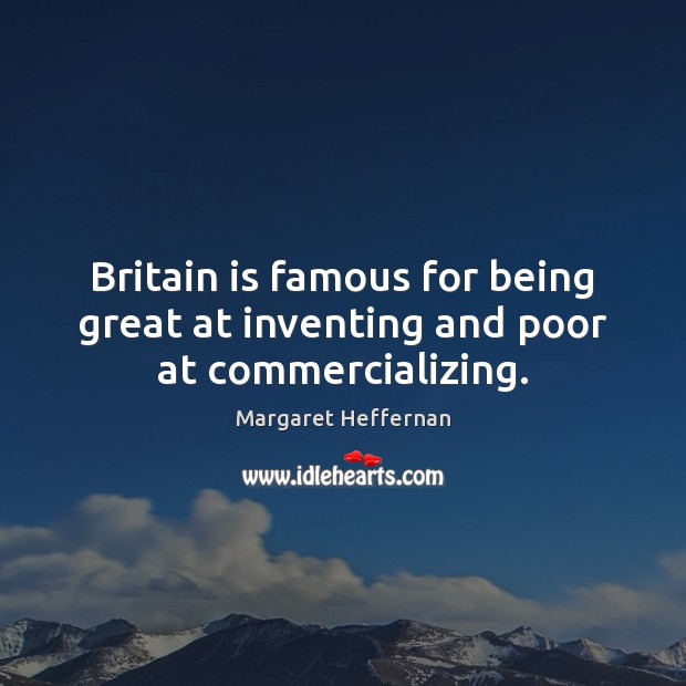 Britain is famous for being great at inventing and poor at commercializing. Margaret Heffernan Picture Quote