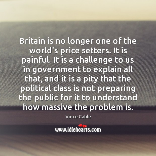 Britain is no longer one of the world’s price setters. It is Vince Cable Picture Quote