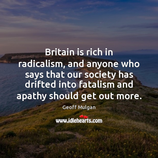 Britain is rich in radicalism, and anyone who says that our society Geoff Mulgan Picture Quote