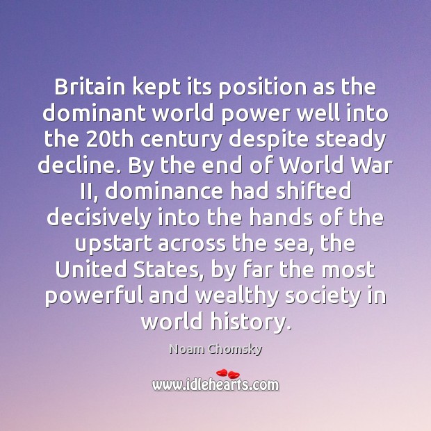 Britain kept its position as the dominant world power well into the 20 Noam Chomsky Picture Quote