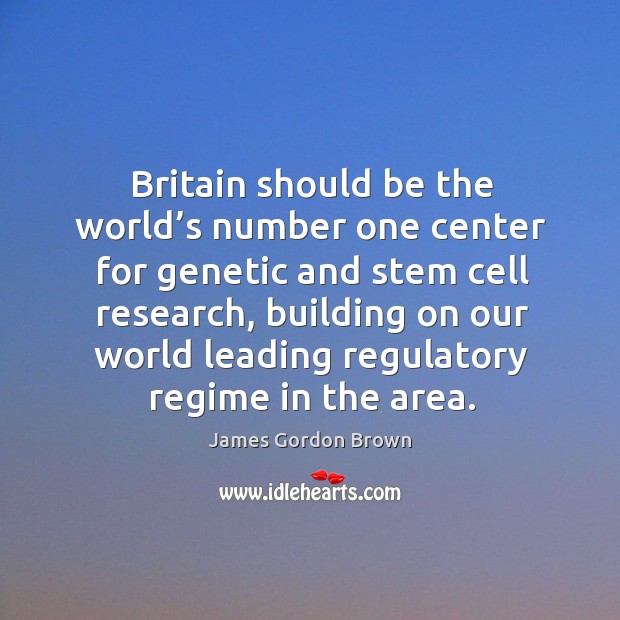 Britain should be the world’s number one center for genetic and stem cell research James Gordon Brown Picture Quote
