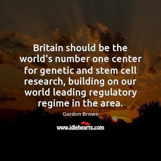 Britain should be the world’s number one center for genetic and stem Gordon Brown Picture Quote