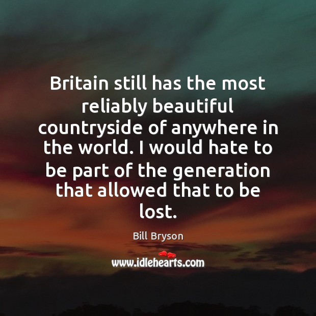 Britain still has the most reliably beautiful countryside of anywhere in the Bill Bryson Picture Quote