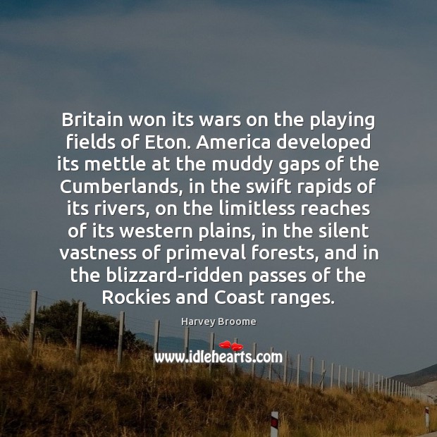 Britain won its wars on the playing fields of Eton. America developed Harvey Broome Picture Quote
