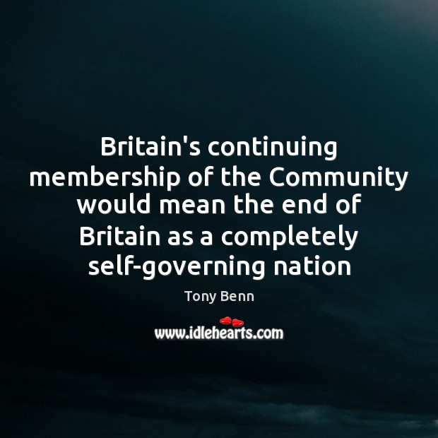 Britain’s continuing membership of the Community would mean the end of Britain Tony Benn Picture Quote