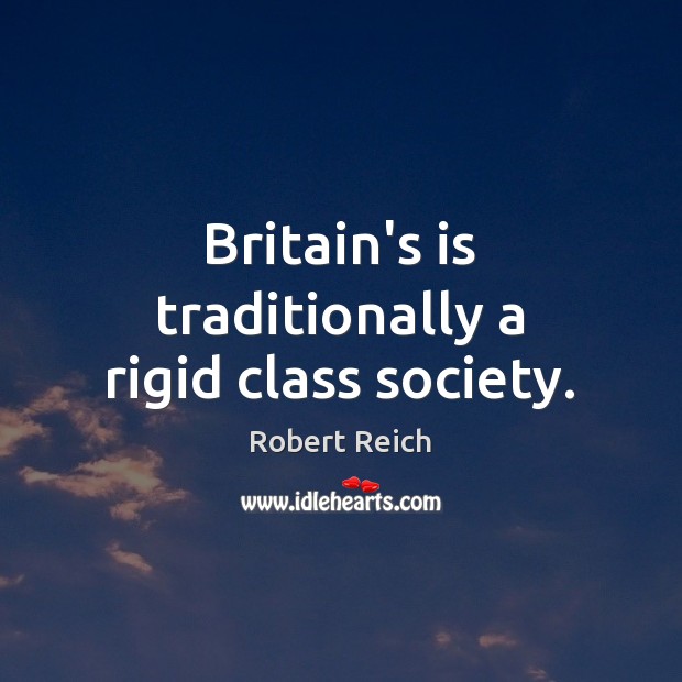 Britain’s is traditionally a rigid class society. Robert Reich Picture Quote