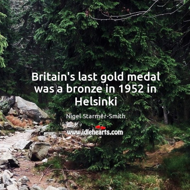 Britain’s last gold medal was a bronze in 1952 in Helsinki Nigel Starmer-Smith Picture Quote