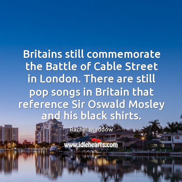 Britains still commemorate the Battle of Cable Street in London. There are Rachel Maddow Picture Quote