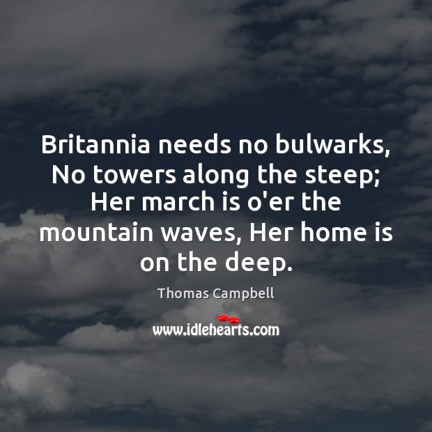 Britannia needs no bulwarks, No towers along the steep; Her march is Home Quotes Image
