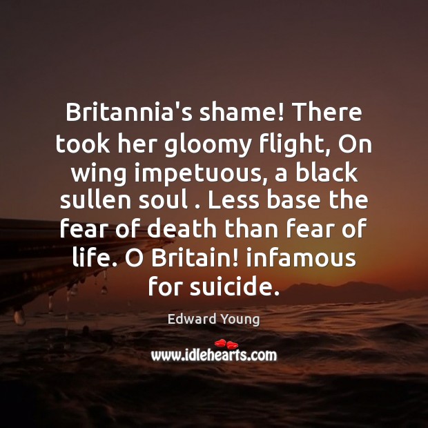 Britannia’s shame! There took her gloomy flight, On wing impetuous, a black Edward Young Picture Quote