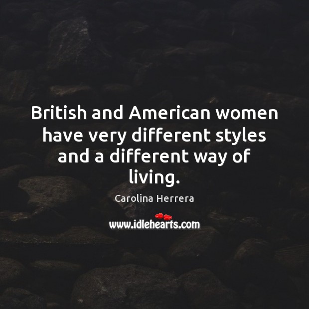 British and American women have very different styles and a different way of living. Carolina Herrera Picture Quote