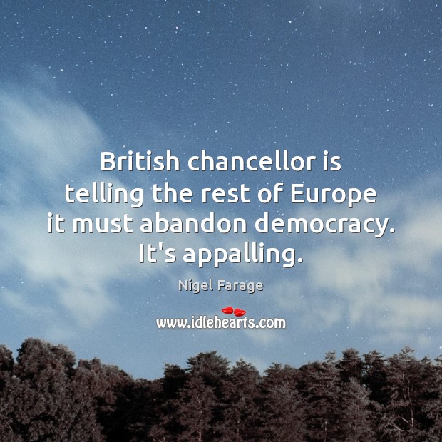 British chancellor is telling the rest of Europe it must abandon democracy. Nigel Farage Picture Quote