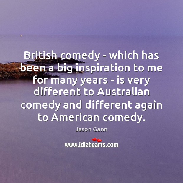 British comedy – which has been a big inspiration to me for Jason Gann Picture Quote