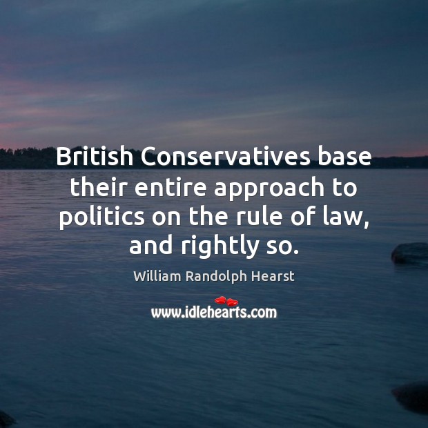 British Conservatives base their entire approach to politics on the rule of William Randolph Hearst Picture Quote