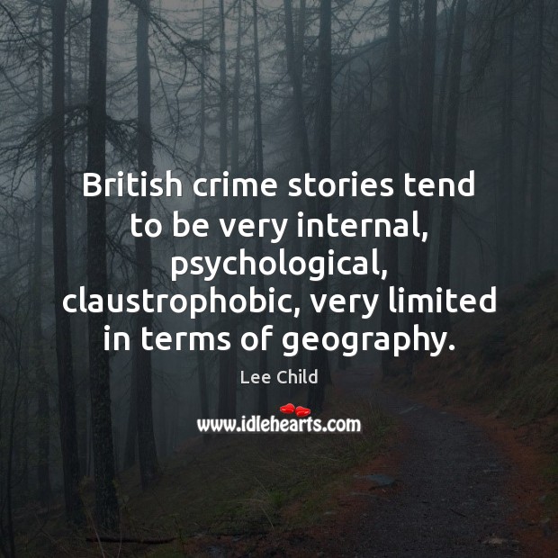 British crime stories tend to be very internal, psychological, claustrophobic, very limited Lee Child Picture Quote