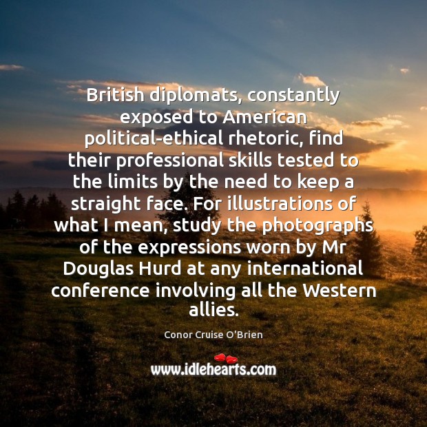 British diplomats, constantly exposed to American political-ethical rhetoric, find their professional skills Conor Cruise O’Brien Picture Quote