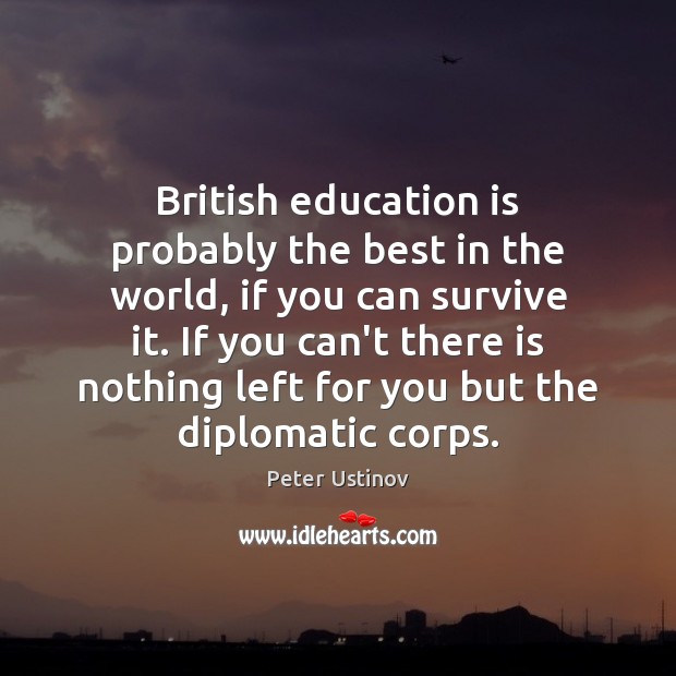 British education is probably the best in the world, if you can Peter Ustinov Picture Quote