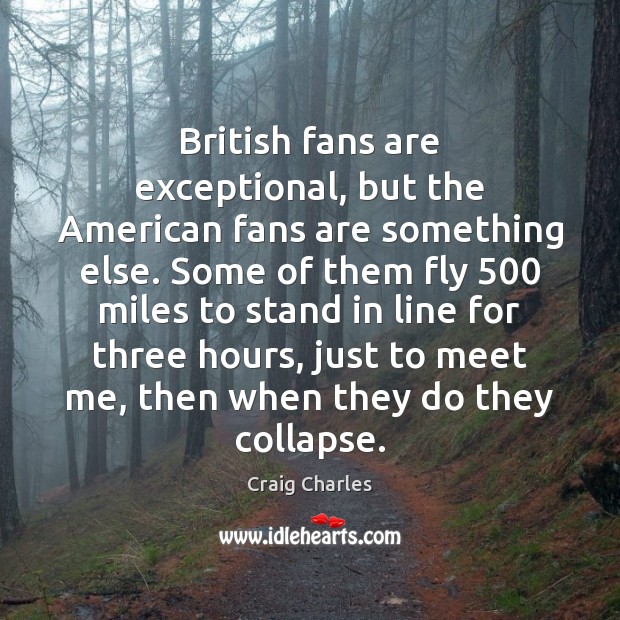 British fans are exceptional, but the American fans are something else. Some Craig Charles Picture Quote