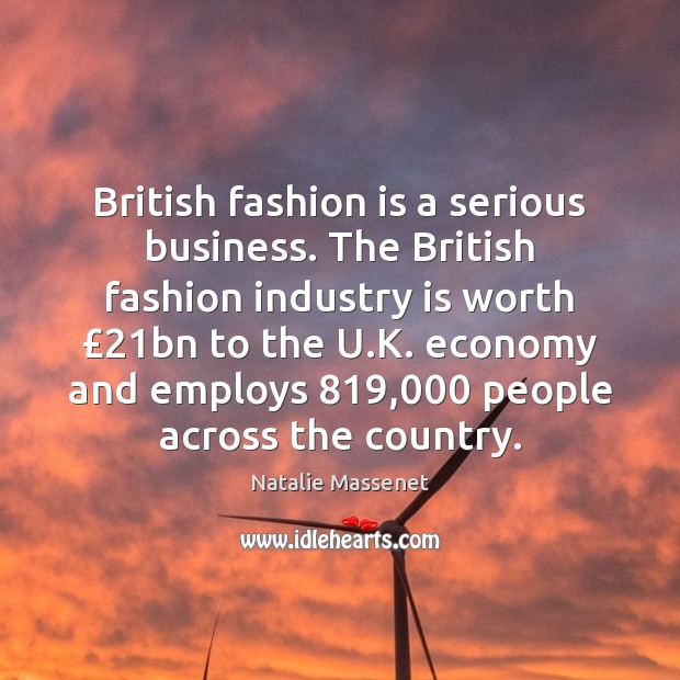 British fashion is a serious business. The British fashion industry is worth £21 Economy Quotes Image