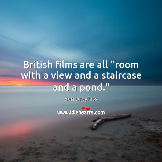 British films are all “room with a view and a staircase and a pond.” Image