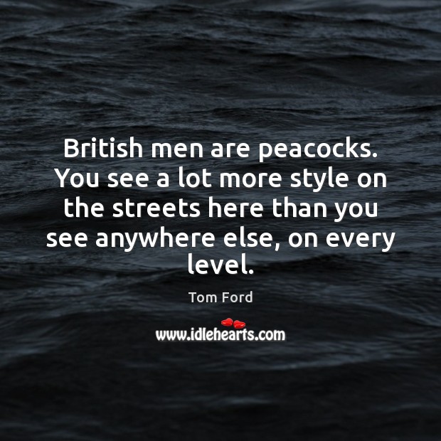 British men are peacocks. You see a lot more style on the Image