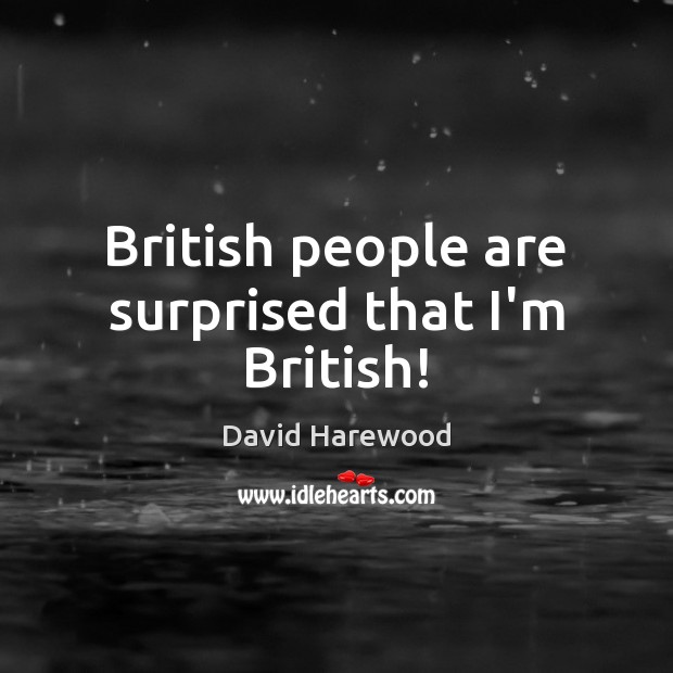 British people are surprised that I’m British! David Harewood Picture Quote