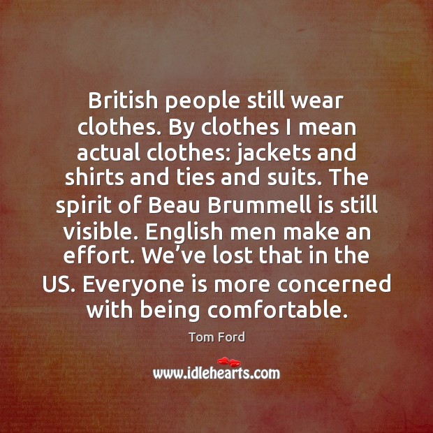 British people still wear clothes. By clothes I mean actual clothes: jackets Tom Ford Picture Quote